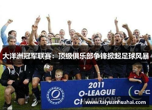 大洋洲冠军联赛：顶级俱乐部争锋掀起足球风暴