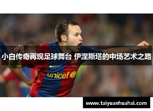 小白传奇再现足球舞台 伊涅斯塔的中场艺术之路