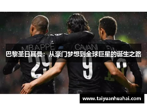 巴黎圣日耳曼：从豪门梦想到全球巨星的诞生之路