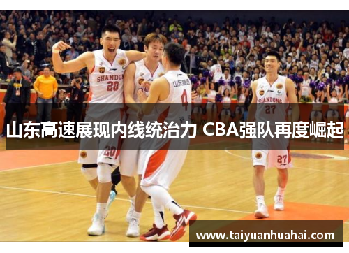 山东高速展现内线统治力 CBA强队再度崛起 山东高速展现内线统治力 CBA强队再度崛起