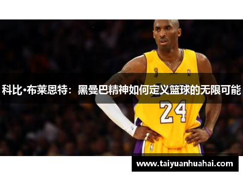 科比·布莱恩特:黑曼巴精神如何定义篮球的无限可能 科比·布莱恩特:黑曼巴精神如何定义篮球的无限可能