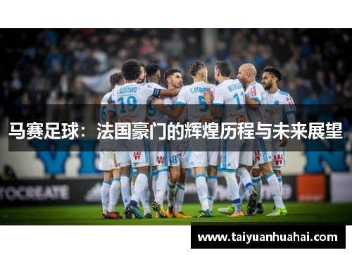 马赛足球:法国豪门的辉煌历程与未来展望 马赛足球:法国豪门的辉煌历程与未来展望