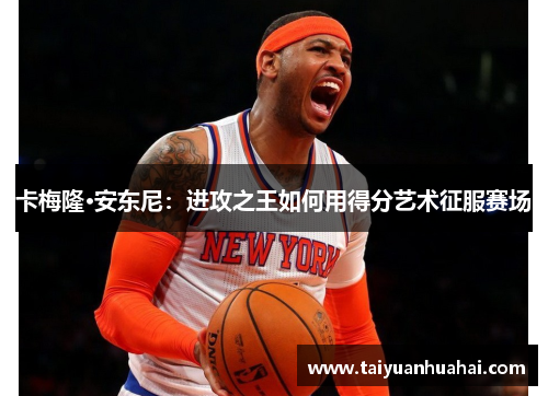 卡梅隆·安东尼:进攻之王如何用得分艺术征服赛场 卡梅隆·安东尼:进攻之王如何用得分艺术征服赛场