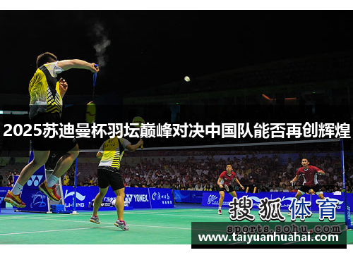 2025苏迪曼杯羽坛巅峰对决中国队能否再创辉煌