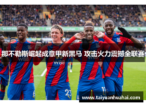那不勒斯崛起成意甲新黑马 攻击火力震撼全联赛 那不勒斯崛起成意甲新黑马 攻击火力震撼全联赛