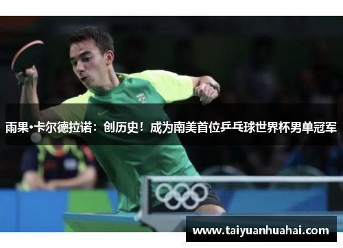雨果·卡尔德拉诺:创历史!成为南美首位乒乓球世界杯男单冠军 雨果·卡尔德拉诺:创历史!成为南美首位乒乓球世界杯男单冠军
