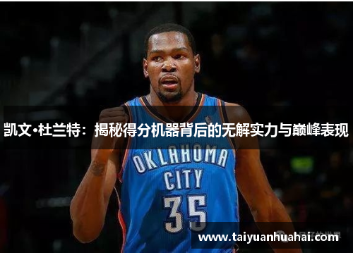 凯文·杜兰特:揭秘得分机器背后的无解实力与巅峰表现 凯文·杜兰特:揭秘得分机器背后的无解实力与巅峰表现