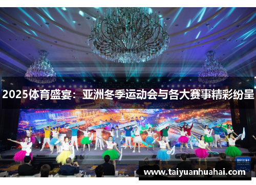 2025体育盛宴:亚洲冬季运动会与各大赛事精彩纷呈 2025体育盛宴:亚洲冬季运动会与各大赛事精彩纷呈
