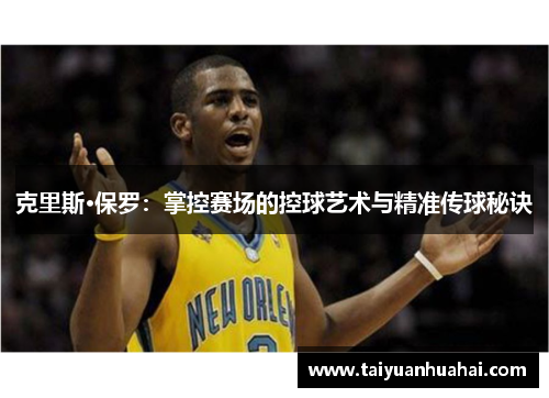 克里斯·保罗：掌控赛场的控球艺术与精准传球秘诀