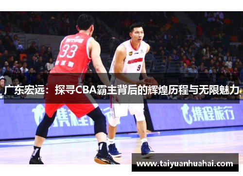 广东宏远:探寻CBA霸主背后的辉煌历程与无限魅力 广东宏远:探寻CBA霸主背后的辉煌历程与无限魅力