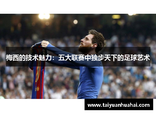 梅西的技术魅力：五大联赛中独步天下的足球艺术