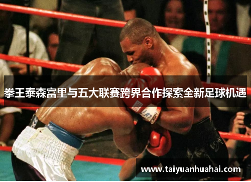 拳王泰森富里与五大联赛跨界合作探索全新足球机遇