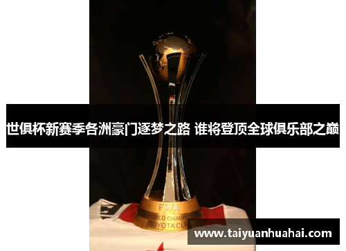 世俱杯新赛季各洲豪门逐梦之路 谁将登顶全球俱乐部之巅 世俱杯新赛季各洲豪门逐梦之路 谁将登顶全球俱乐部之巅