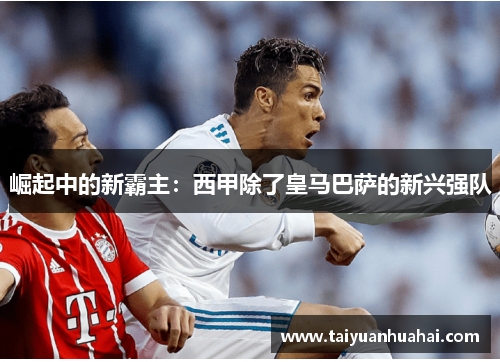 崛起中的新霸主:西甲除了皇马巴萨的新兴强队 崛起中的新霸主:西甲除了皇马巴萨的新兴强队