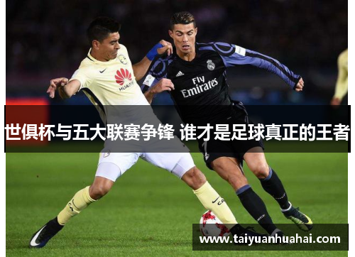 世俱杯与五大联赛争锋 谁才是足球真正的王者 世俱杯与五大联赛争锋 谁才是足球真正的王者