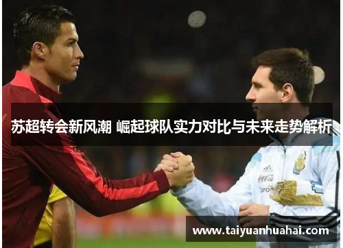 苏超转会新风潮 崛起球队实力对比与未来走势解析