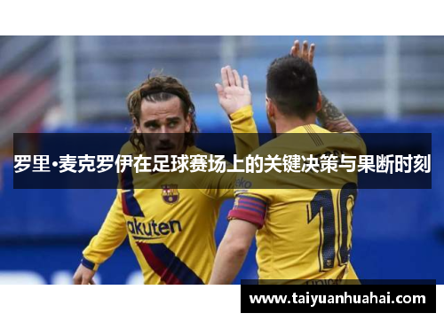 罗里·麦克罗伊在足球赛场上的关键决策与果断时刻