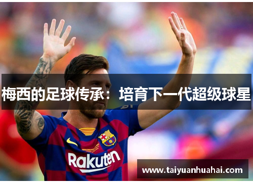 梅西的足球传承：培育下一代超级球星