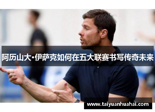 阿历山大·伊萨克如何在五大联赛书写传奇未来 阿历山大·伊萨克如何在五大联赛书写传奇未来