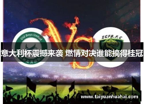 意大利杯震撼来袭 燃情对决谁能摘得桂冠