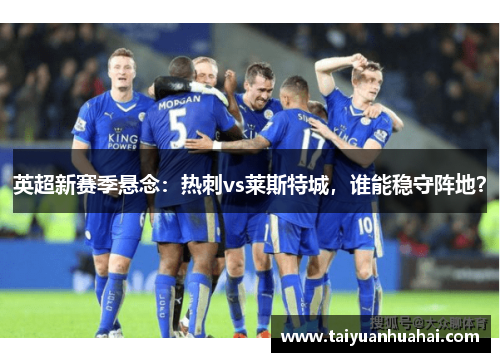 英超新赛季悬念：热刺vs莱斯特城，谁能稳守阵地？