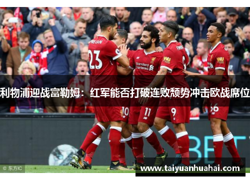 利物浦迎战富勒姆：红军能否打破连败颓势冲击欧战席位