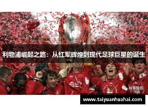 利物浦崛起之路:从红军辉煌到现代足球巨星的诞生 利物浦崛起之路:从红军辉煌到现代足球巨星的诞生