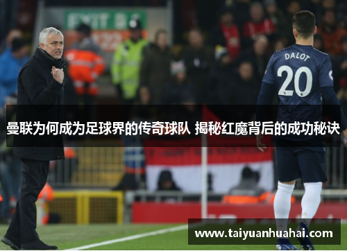 曼联为何成为足球界的传奇球队 揭秘红魔背后的成功秘诀