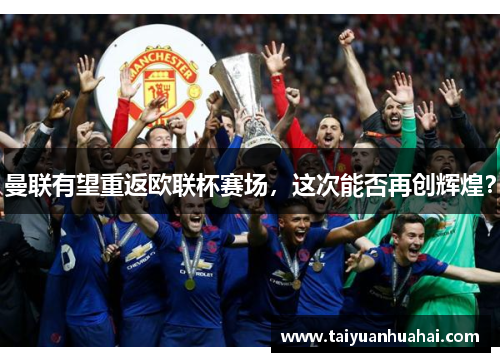 曼联有望重返欧联杯赛场,这次能否再创辉煌? 曼联有望重返欧联杯赛场,这次能否再创辉煌?
