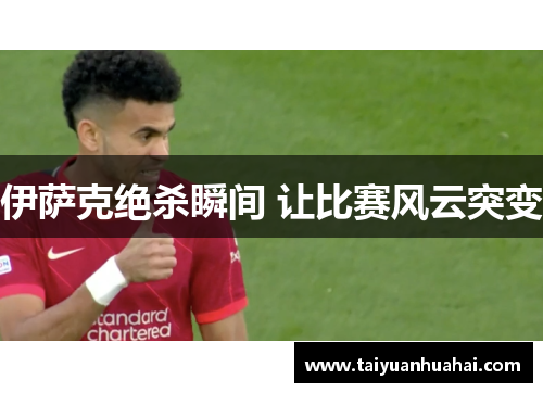 伊萨克绝杀瞬间 让比赛风云突变 伊萨克绝杀瞬间 让比赛风云突变