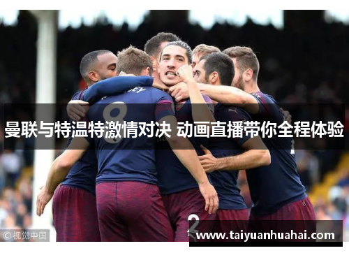 曼联与特温特激情对决 动画直播带你全程体验 曼联与特温特激情对决 动画直播带你全程体验