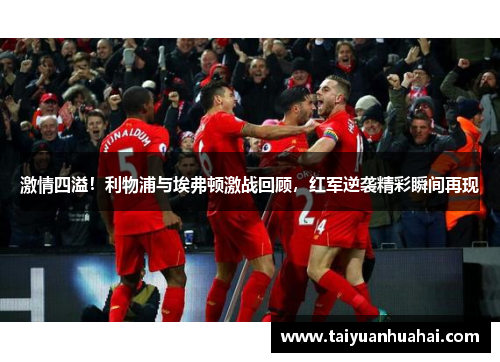 激情四溢！利物浦与埃弗顿激战回顾，红军逆袭精彩瞬间再现