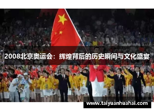 2008北京奥运会：辉煌背后的历史瞬间与文化盛宴
